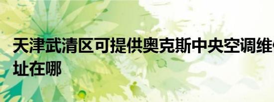 天津武清区可提供奥克斯中央空调维修服务地址在哪