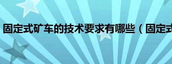 固定式矿车的技术要求有哪些（固定式矿车）