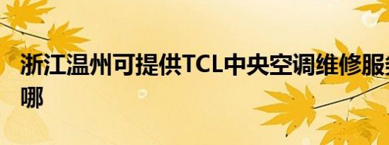 浙江温州可提供TCL中央空调维修服务地址在哪