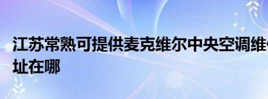 江苏常熟可提供麦克维尔中央空调维修服务地址在哪