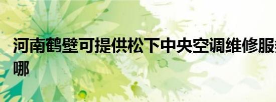 河南鹤壁可提供松下中央空调维修服务地址在哪