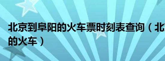 北京到阜阳的火车票时刻表查询（北京到阜阳的火车）