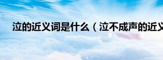 泣的近义词是什么（泣不成声的近义词）