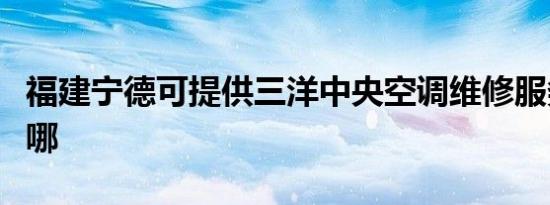 福建宁德可提供三洋中央空调维修服务地址在哪
