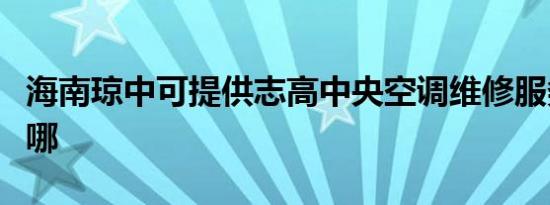 海南琼中可提供志高中央空调维修服务地址在哪