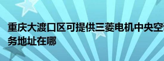 重庆大渡口区可提供三菱电机中央空调维修服务地址在哪