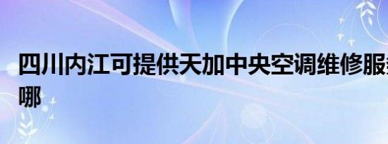 四川内江可提供天加中央空调维修服务地址在哪