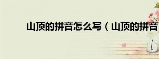山顶的拼音怎么写（山顶的拼音）