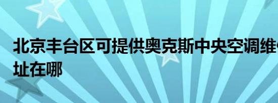 北京丰台区可提供奥克斯中央空调维修服务地址在哪