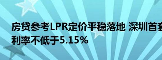 房贷参考LPR定价平稳落地 深圳首套房贷款利率不低于5.15%