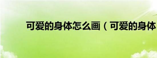 可爱的身体怎么画（可爱的身体）