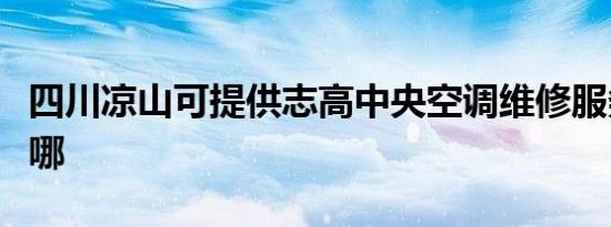 四川凉山可提供志高中央空调维修服务地址在哪