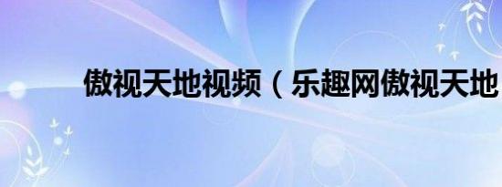 傲视天地视频（乐趣网傲视天地）
