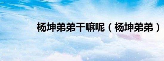 杨坤弟弟干嘛呢（杨坤弟弟）