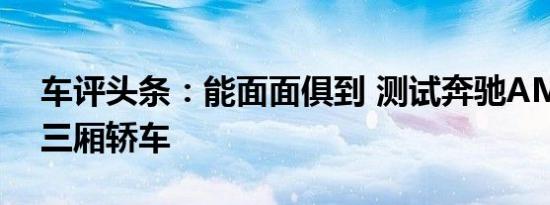 车评头条：能面面俱到 测试奔驰AMG A35三厢轿车