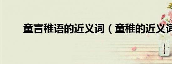 童言稚语的近义词（童稚的近义词）