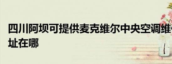 四川阿坝可提供麦克维尔中央空调维修服务地址在哪
