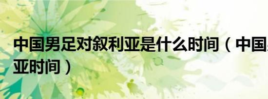 中国男足对叙利亚是什么时间（中国男足叙利亚时间）