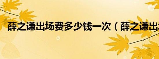 薛之谦出场费多少钱一次（薛之谦出场费）