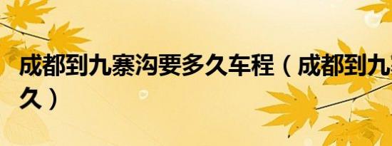 成都到九寨沟要多久车程（成都到九寨沟要多久）