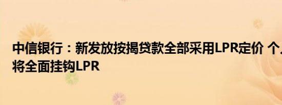 中信银行：新发放按揭贷款全部采用LPR定价 个人贷款产品将全面挂钩LPR