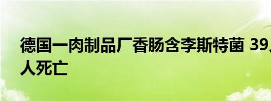 德国一肉制品厂香肠含李斯特菌 39人染病2人死亡