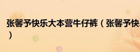 张馨予快乐大本营牛仔裤（张馨予快乐大本营）