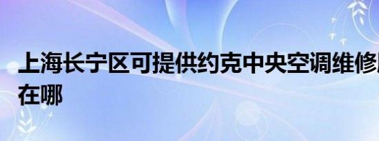 上海长宁区可提供约克中央空调维修服务地址在哪