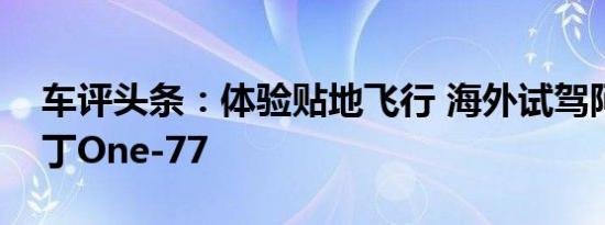 车评头条：体验贴地飞行 海外试驾阿斯顿马丁One-77