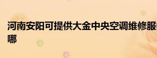 河南安阳可提供大金中央空调维修服务地址在哪