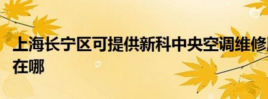 上海长宁区可提供新科中央空调维修服务地址在哪