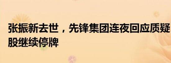 张振新去世，先锋集团连夜回应质疑，中新控股继续停牌