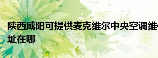 陕西咸阳可提供麦克维尔中央空调维修服务地址在哪
