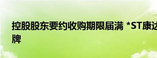 控股股东要约收购期限届满 *ST康达今起停牌