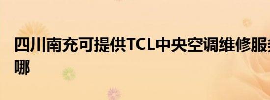 四川南充可提供TCL中央空调维修服务地址在哪