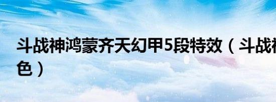 斗战神鸿蒙齐天幻甲5段特效（斗战神鸿蒙五色）