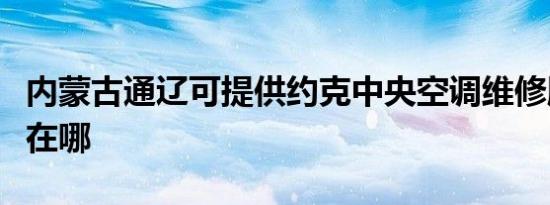 内蒙古通辽可提供约克中央空调维修服务地址在哪