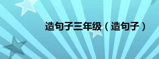 造句子三年级（造句子）