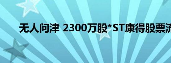 无人问津 2300万股*ST康得股票流拍