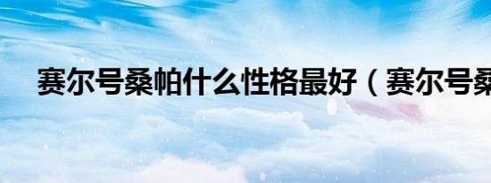 赛尔号桑帕什么性格最好（赛尔号桑帕）