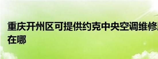 重庆开州区可提供约克中央空调维修服务地址在哪