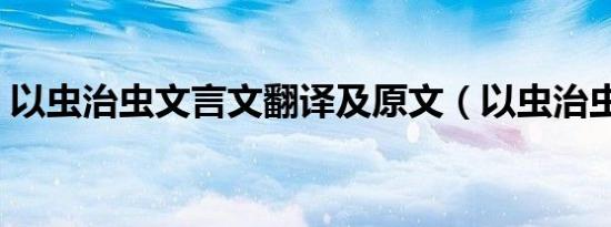 以虫治虫文言文翻译及原文（以虫治虫翻译）