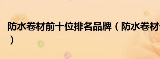 防水卷材前十位排名品牌（防水卷材十大品牌）