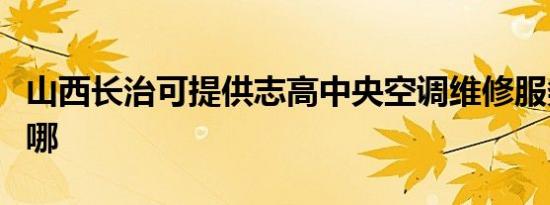 山西长治可提供志高中央空调维修服务地址在哪