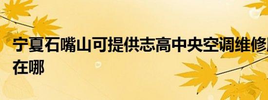 宁夏石嘴山可提供志高中央空调维修服务地址在哪