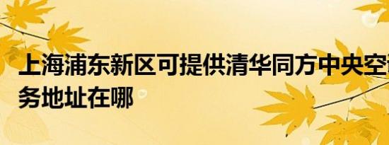 上海浦东新区可提供清华同方中央空调维修服务地址在哪