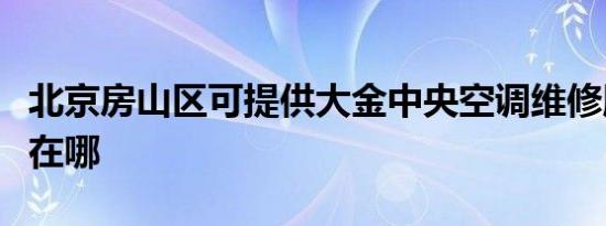 北京房山区可提供大金中央空调维修服务地址在哪
