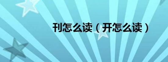刊怎么读（开怎么读）