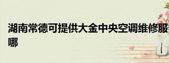 湖南常德可提供大金中央空调维修服务地址在哪