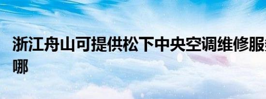 浙江舟山可提供松下中央空调维修服务地址在哪